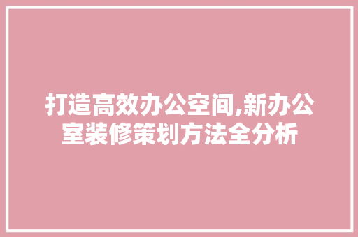 打造高效办公空间,新办公室装修策划方法全分析 卧室装修