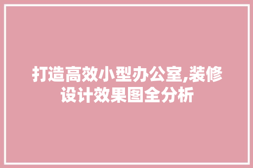 打造高效小型办公室,装修设计效果图全分析 现代风格装饰