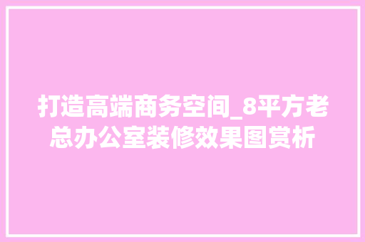 打造高端商务空间_8平方老总办公室装修效果图赏析 木雕艺术