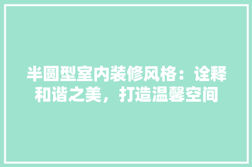半圆型室内装修风格：诠释和谐之美，打造温馨空间