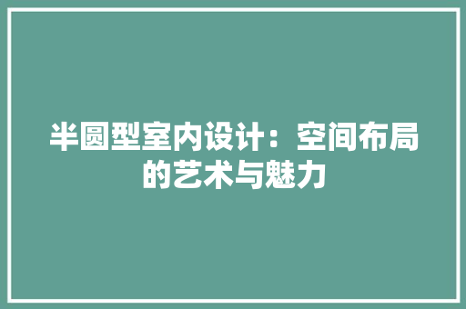 半圆型室内设计：空间布局的艺术与魅力