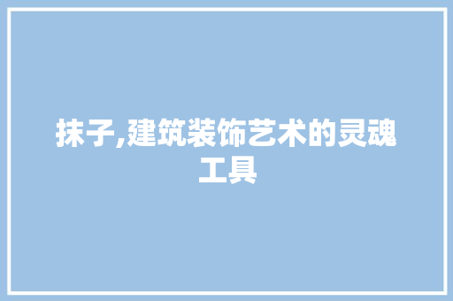 抹子,建筑装饰艺术的灵魂工具 客厅装修