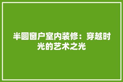 半圆窗户室内装修：穿越时光的艺术之光