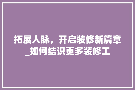 拓展人脉，开启装修新篇章_如何结识更多装修工