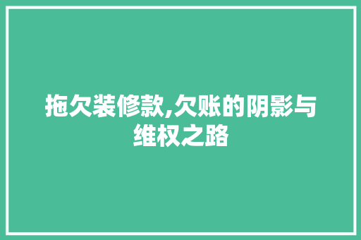 拖欠装修款,欠账的阴影与维权之路 现代风格装饰