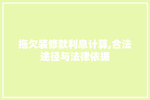 拖欠装修款利息计算,合法途径与法律依据 家居装修