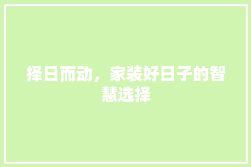 择日而动，家装好日子的智慧选择