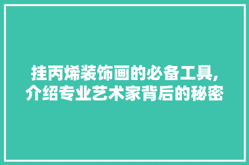 挂丙烯装饰画的必备工具,介绍专业艺术家背后的秘密 地板材料
