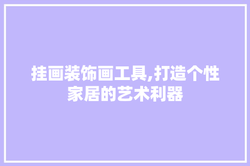 挂画装饰画工具,打造个性家居的艺术利器 木雕艺术