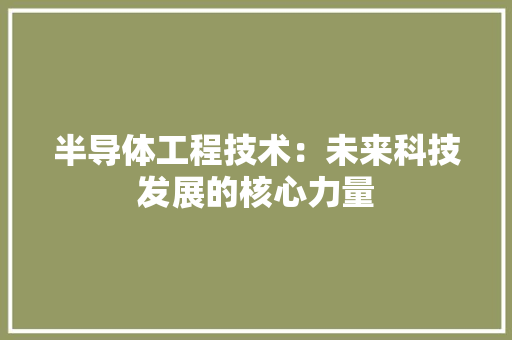 半导体工程技术：未来科技发展的核心力量 家居装修