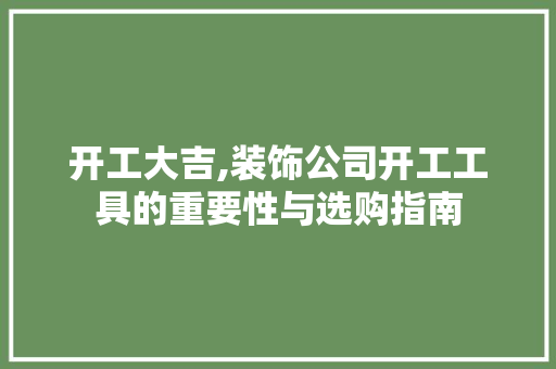 开工大吉,装饰公司开工工具的重要性与选购指南 现代风格装饰