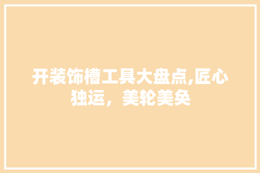 开装饰槽工具大盘点,匠心独运，美轮美奂