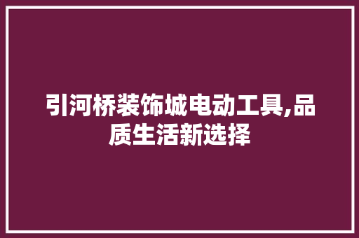 引河桥装饰城电动工具,品质生活新选择 现代风格装饰