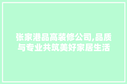 张家港品高装修公司,品质与专业共筑美好家居生活 地板材料