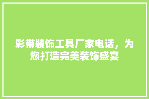 彩带装饰工具厂家电话，为您打造完美装饰盛宴 卧室装修
