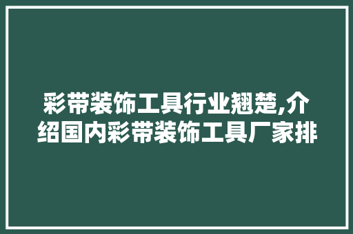 彩带装饰工具行业翘楚,介绍国内彩带装饰工具厂家排名榜 现代风格装饰