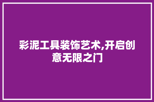 彩泥工具装饰艺术,开启创意无限之门 室内设计