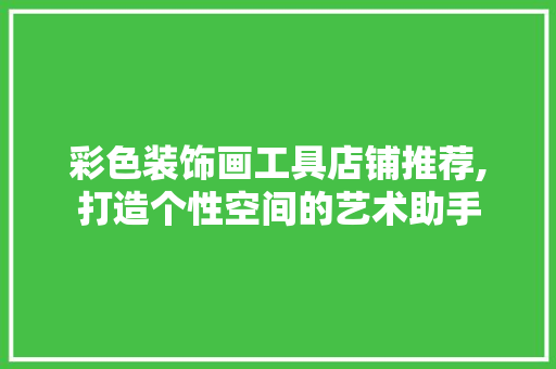 彩色装饰画工具店铺推荐,打造个性空间的艺术助手 客厅装修