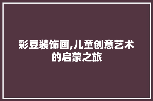 彩豆装饰画,儿童创意艺术的启蒙之旅 木雕艺术