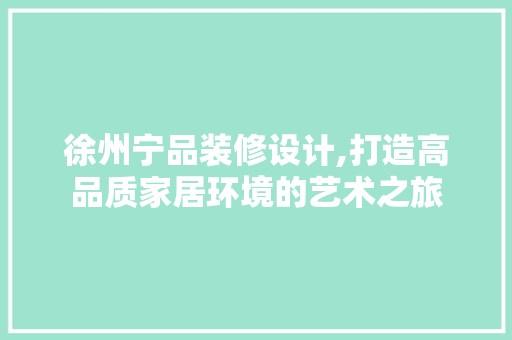 徐州宁品装修设计,打造高品质家居环境的艺术之旅 客厅装修