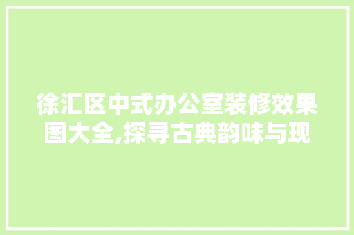 徐汇区中式办公室装修效果图大全,探寻古典韵味与现代风格的完美融合 客厅装修