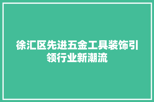 徐汇区先进五金工具装饰引领行业新潮流 家居装修