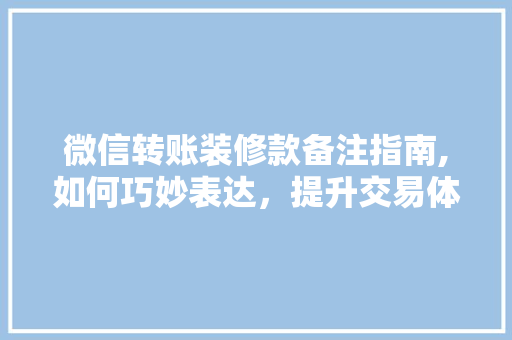 微信转账装修款备注指南,如何巧妙表达，提升交易体验 现代风格装饰