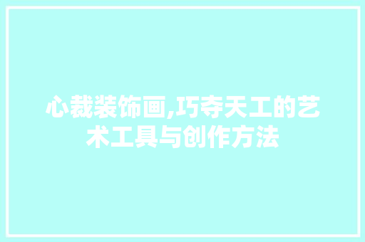 心裁装饰画,巧夺天工的艺术工具与创作方法 中式风格装饰