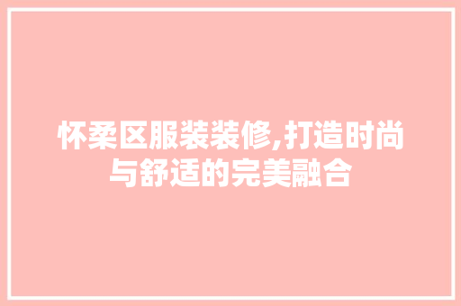 怀柔区服装装修,打造时尚与舒适的完美融合