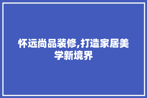 怀远尚品装修,打造家居美学新境界