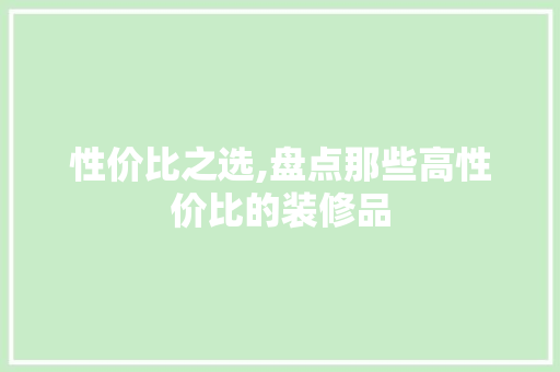 性价比之选,盘点那些高性价比的装修品 家居装修