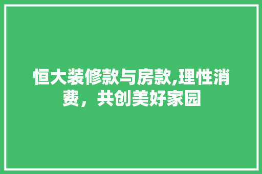 恒大装修款与房款,理性消费，共创美好家园 木雕艺术