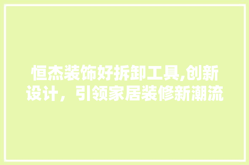 恒杰装饰好拆卸工具,创新设计，引领家居装修新潮流