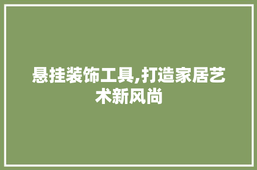 悬挂装饰工具,打造家居艺术新风尚 家居装修