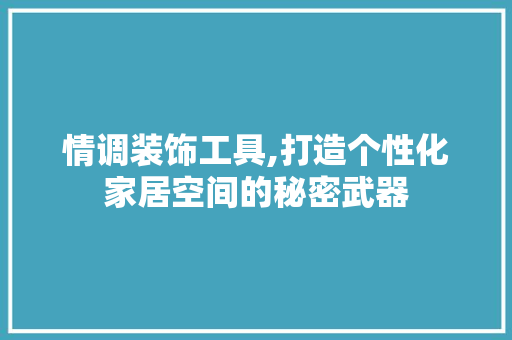 情调装饰工具,打造个性化家居空间的秘密武器 中式风格装饰