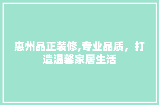 惠州品正装修,专业品质，打造温馨家居生活 室内设计