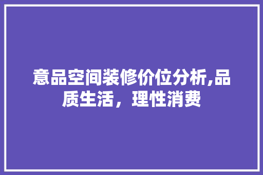 意品空间装修价位分析,品质生活，理性消费