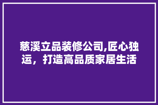 慈溪立品装修公司,匠心独运，打造高品质家居生活 地板材料