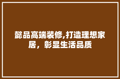 懿品高端装修,打造理想家居，彰显生活品质 地板材料