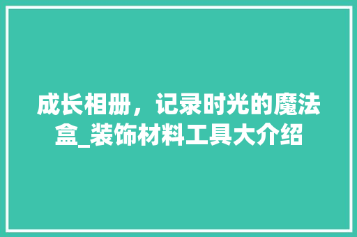 成长相册，记录时光的魔法盒_装饰材料工具大介绍