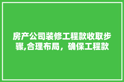 房产公司装修工程款收取步骤,合理布局，确保工程款安全高效流转 软装设计