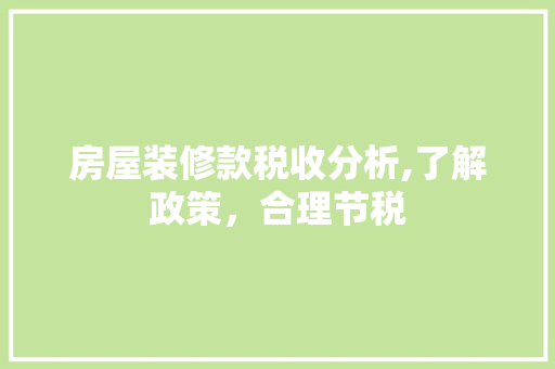 房屋装修款税收分析,了解政策，合理节税