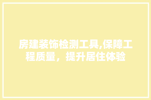 房建装饰检测工具,保障工程质量，提升居住体验 室内设计