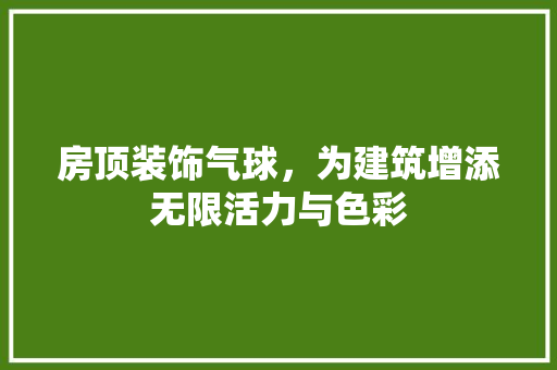 房顶装饰气球，为建筑增添无限活力与色彩