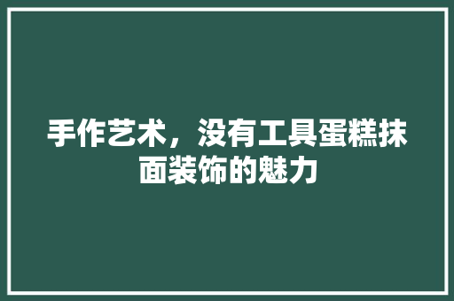 手作艺术，没有工具蛋糕抹面装饰的魅力 地板材料