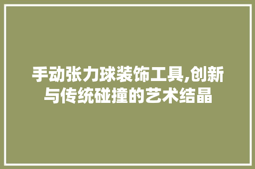手动张力球装饰工具,创新与传统碰撞的艺术结晶 地板材料