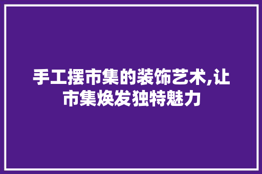 手工摆市集的装饰艺术,让市集焕发独特魅力 客厅装修