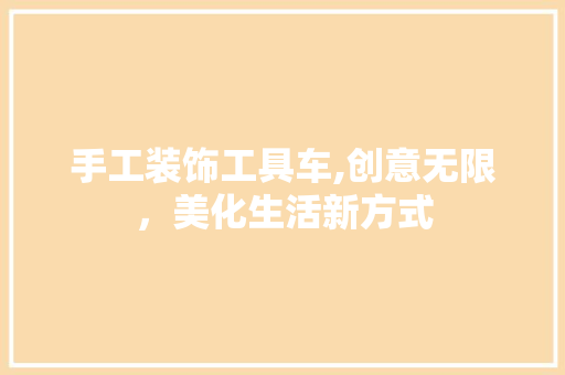手工装饰工具车,创意无限，美化生活新方式 卧室装修