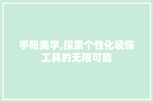 手帐美学,探索个性化装饰工具的无限可能 现代风格装饰