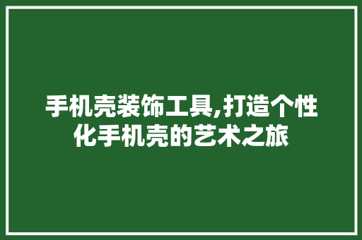 手机壳装饰工具,打造个性化手机壳的艺术之旅 地板材料